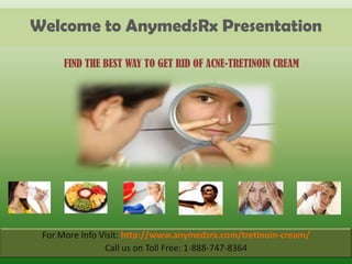 Welcome to AnymedsRx Presentation

      FIND THE BEST WAY TO GET RID OF ACNE-TRETINOIN CREAM




 For More Info Visit: http://www.anymedsrx.com/tretinoin-cream/
                Call us on Toll Free: 1-888-747-8364
 