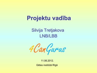 Projektu vadība
Silvija Tretjakova
LNB/LBB
11.06.2012.
Gētes institūtā Rīgā
 
