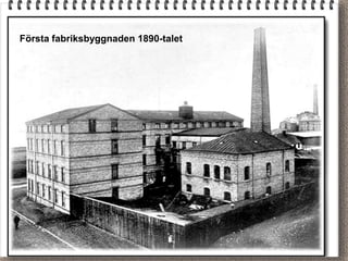 Första fabriksbyggnaden 1890-talet
 