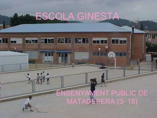 ESCOLA GINESTA




   ENSENYAMENT PÚBLIC DE
     MATADEPERA (3- 18)
 