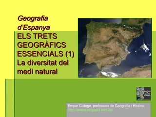 Empar Gallego, professora de Geografia i Història
http://iacare.blogspot.com.es/
GeografiaGeografia
d’Espanyad’Espanya
ELS TRETSELS TRETS
GEOGRÀFICSGEOGRÀFICS
ESSENCIALS (1)ESSENCIALS (1)
La diversitat delLa diversitat del
medi naturalmedi natural
 