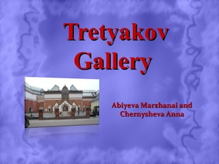 TretyakovTretyakov
GalleryGallery
Abiyeva Marzhanai andAbiyeva Marzhanai and
Chernysheva AnnaChernysheva Anna
 