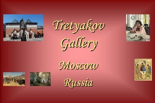TretyakovTretyakov
GalleryGallery
MoscowMoscow
RussiaRussia
 