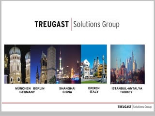 TREUGAST Solutions Group




MÜNCHEN BERLIN   SHANGHAI   BRIXEN   ISTANBUL-ANTALYA
  GERMANY          CHINA     ITALY        TURKEY
 