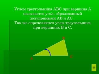 Углом треугольника АВС при вершина А
    называется угол, образованный
        полупрямыми АВ и АС .
Так же определяются углы треугольника
          при вершинах В и С.

                       В




       А                   С
 