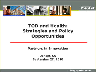 TOD and Health:Strategies and Policy Opportunities Partners in Innovation Denver, CO September 27, 2010 