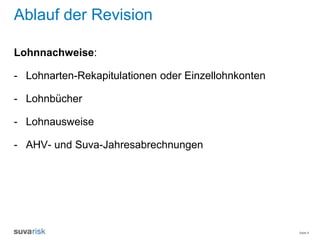 Seite 8
Ablauf der Revision
Lohnnachweise:
- Lohnarten-Rekapitulationen oder Einzellohnkonten
- Lohnbücher
- Lohnausweise
- AHV- und Suva-Jahresabrechnungen
 
