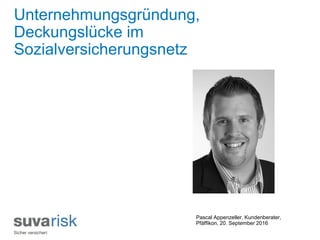 Pascal Appenzeller, Kundenberater,
Pfäffikon, 20. September 2016
Unternehmungsgründung,
Deckungslücke im
Sozialversicherungsnetz
 