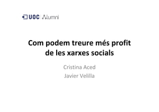 Com podem treure més profit 
    de les xarxes socials
         Cristina Aced
         Javier Velilla
 