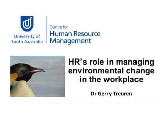 HR’s role in managing environmental change in the workplace Dr Gerry Treuren 
