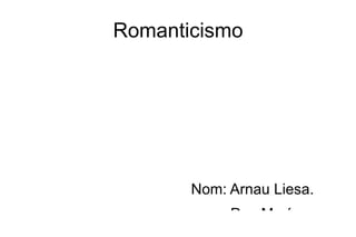 Romanticismo Nom: Arnau Liesa. Pau Marín. 