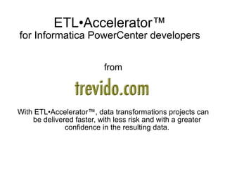 ETL•Accelerator ™ for Informatica PowerCenter developers from With ETL•Accelerator™, data transformations projects can be delivered faster, with less risk and with a greater confidence in the resulting data. 