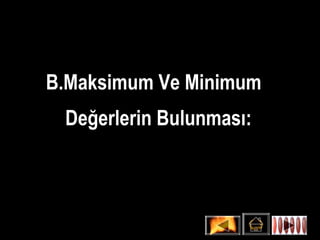 B.Maksimum Ve Minimum
 Değerlerin Bulunması:
 