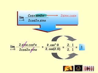 Cosx.sin2x           2sinx.cosx
      lim
      x→0   2cos2x.sinx




      2.sinx.cos2x      2. cos 2 0    2. 1
lim                  =              =      =   1
x→0   2cos2x.sinx      2. cos(2.0 )   2. 1
 