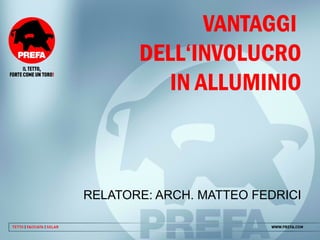 VANTAGGI
DELL‘INVOLUCRO
IN ALLUMINIO
RELATORE: ARCH. MATTEO FEDRICI
 