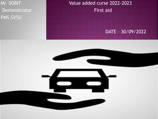 Mr. SOBIT Value added curse 2022-2023
Demonstrator First aid
PMS.SVSU
DATE – 30/09/2022
 