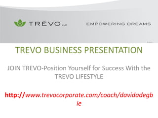 TREVO BUSINESS PRESENTATION
JOIN TREVO-Position Yourself for Success With the
TREVO LIFESTYLE
http://www.trevocorporate.com/coach/davidadegb
ie

 