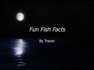 Fun Fish Facts By Trevor 