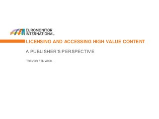 LICENSING AND ACCESSING HIGH VALUE CONTENT

A PUBLISHER’S PERSPECTIVE
TREVOR FENWICK
 