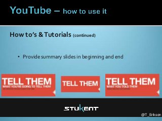 @T_Erikson
How to’s &Tutorials (continued)
• Provide summary slides in beginning and end
 
