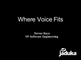 Where Voice Fits Trevor Baca VP Software Engineering 