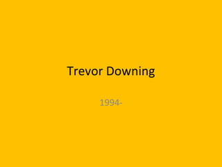 Trevor Downing
1994-
 