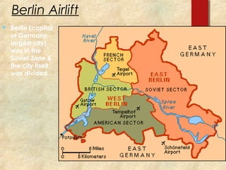 Berlin Airlift


Berlin (capital
of Germany,
largest city)
was in the
Soviet Zone &
the city itself
was divided

 