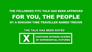 THE FOLLOWING FITC TALK HAS BEEN APPROVED
FOR YOU, THE PEOPLE
BY A ROGUISH TIME TRAVELLER NAMED TREVOR
CONTAINS INTENSE SCENES
OF EXPERIENTIAL FUTURES
 