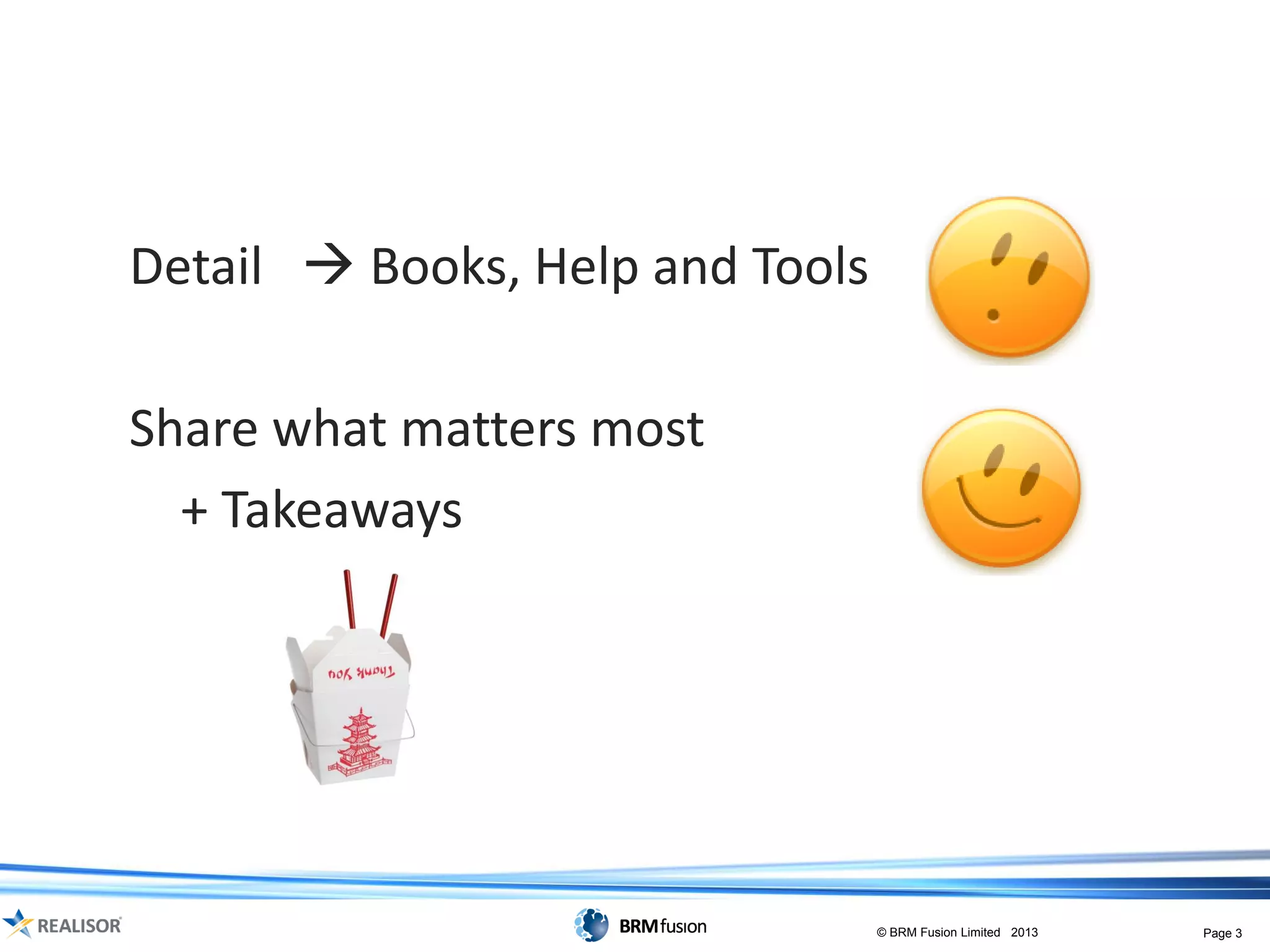 Detail  Books, Help and Tools

Share what matters most
  + Takeaways




                                 © BRM Fusion Limited 2013   Page 3
 