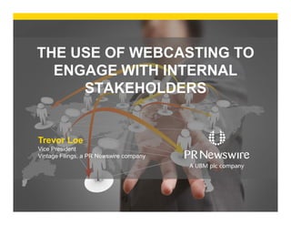 THE USE OF WEBCASTING TO
ENGAGE WITH INTERNAL
STAKEHOLDERS

Trevor Loe
Vice President
Vintage Filings, a PR Newswire company

 