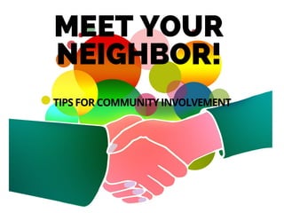 MEET YOUR
NEIGHBOR!
TIPS FOR COMMUNITY INVOLVEMENT
 