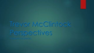 Trevor McClintock
Perspectives
THOUGHTS ON SPACES
 