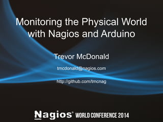Monitoring the Physical World 
with Nagios and Arduino 
Trevor McDonald 
tmcdonald@nagios.com 
http://github.com/tmcnag 
 