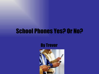 School Phones Yes? Or No? By Trevor  