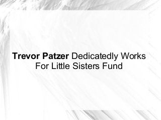 Trevor Patzer Dedicatedly Works
For Little Sisters Fund

 