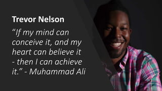 “If my mind can
conceive it, and my
heart can believe it
- then I can achieve
it.” - Muhammad Ali
Trevor Nelson
 