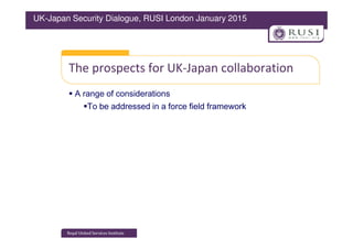 The prospects for UK-Japan collaboration
A range of considerations
To be addressed in a force field framework
UK-Japan Security Dialogue, RUSI London January 2015
 