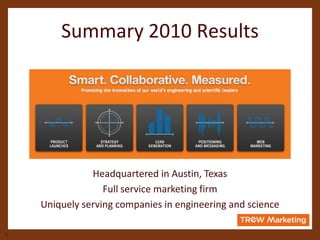 Summary 2010 Results  Headquartered in Austin, Texas Full service marketing firm  Uniquely serving companies in engineering and science 