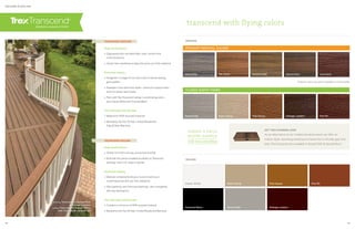 DECKING  RAILING
High performance
» Stands firm with a strong, sturdy look and feel
» Built with the same incredible durability as Transcend
decking—won’t rot, warp or splinter
Perennial beauty
» Modular components let you mix and match your
customized look with any Trex railing line
» Pairs perfectly with Transcend decking—also compatible
with any decking line
Trex through and through
» Contains a minimum of 40% recycled material
» Backed by the Trex 25-Year Limited Residential Warranty
High performance
» Engineered with unrivaled fade, stain, scratch and
mold resistance
» Hassle-free maintenance takes the work out of the weekend
Perennial beauty
» Designed in a range of rich colors with a natural-looking
grain pattern
» Available in two distinctive styles—premium tropical colors
and rich classic earth tones
» Pairs with Trex Transcend railing in coordinating colors,
plus Classic White and Charcoal Black
Trex through and through
» Made from 95% recycled materials
» Backed by the Trex 25-Year Limited Residential
Fade  Stain Warranty
TRANSCEND DECKING
TRANSCEND RAILING
decking: Transcend in Spiced Rum
 Vintage Lantern
railing: Transcend in Classic White
with Tree House cocktail rail
Vintage LanternGravel PathCharcoal Black
Classic White Tree HouseRope Swing Fire Pit
RAILING
transcend with flying colors
DECKING
Tropical colors are also available in a 2x6 profile
GET THE FLOORING LOOK
As an alternative to our traditional deck board, we offer an
indoor-style, slanted grooved porch board for a virtually gap-free
look. Porch boards are available in Gravel Path  Spiced Rum.
ORDER A DECK
BOARD SAMPLE
visit trex.com/shop
18 19
CLASSIC EARTH TONES
Gravel Path Tree House Vintage Lantern Fire PitRope Swing
PREMIUM TROPICAL COLORS
Island Mist Tiki Torch Havana Gold Spiced Rum Lava Rock
 