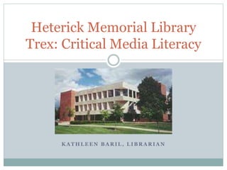 K A T H L E E N B A R I L , L I B R A R I A N
Heterick Memorial Library
Trex: Critical Media Literacy
 