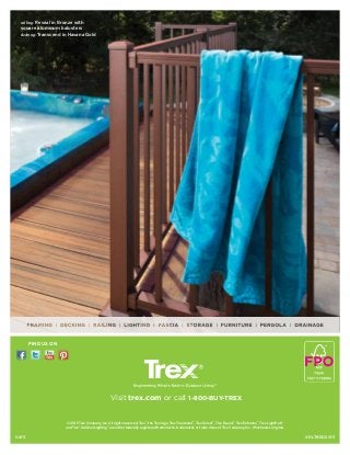 © 2015 Trex Company, Inc. All rights reserved. Trex®
, the Trex logo, Trex Transcend®
, Trex Select®
, Trex Reveal®
, Trex Enhance®
, Trex LightHub®
and Trex®
Outdoor Lighting™
are either federally registered trademarks, trademarks or trade dress of Trex Company, Inc., Winchester, Virginia.
Visit trex.com or call 1-800-BUY-TREX
XRLTBRO2015
FIND US ON
0415
railing: Reveal in Bronze with
square aluminum balusters
decking: Transcend in Havana Gold
 