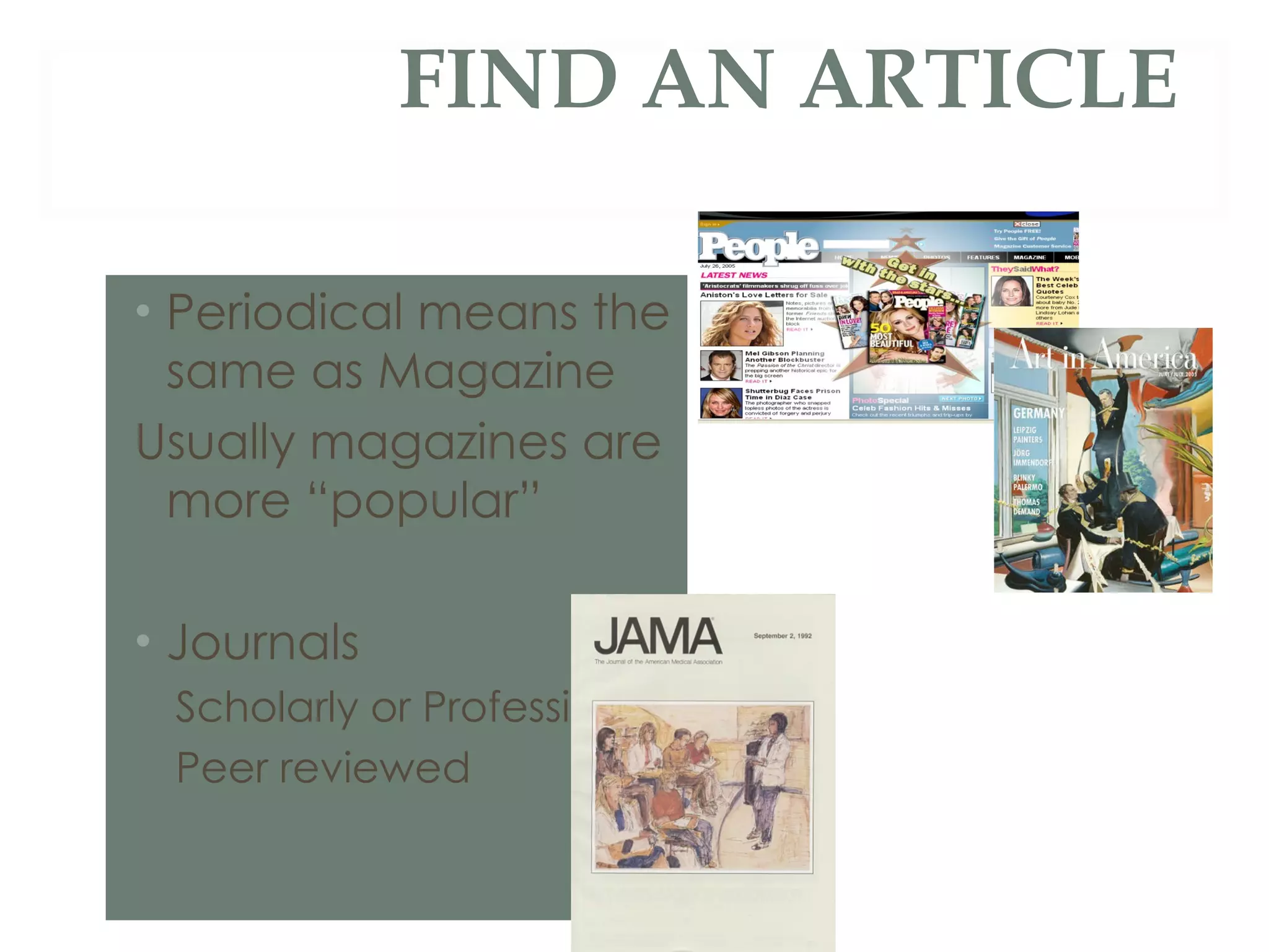FIND AN ARTICLE Periodical means the same as Magazine Usually magazines are more “popular”  Journals Scholarly or Professional Peer reviewed 