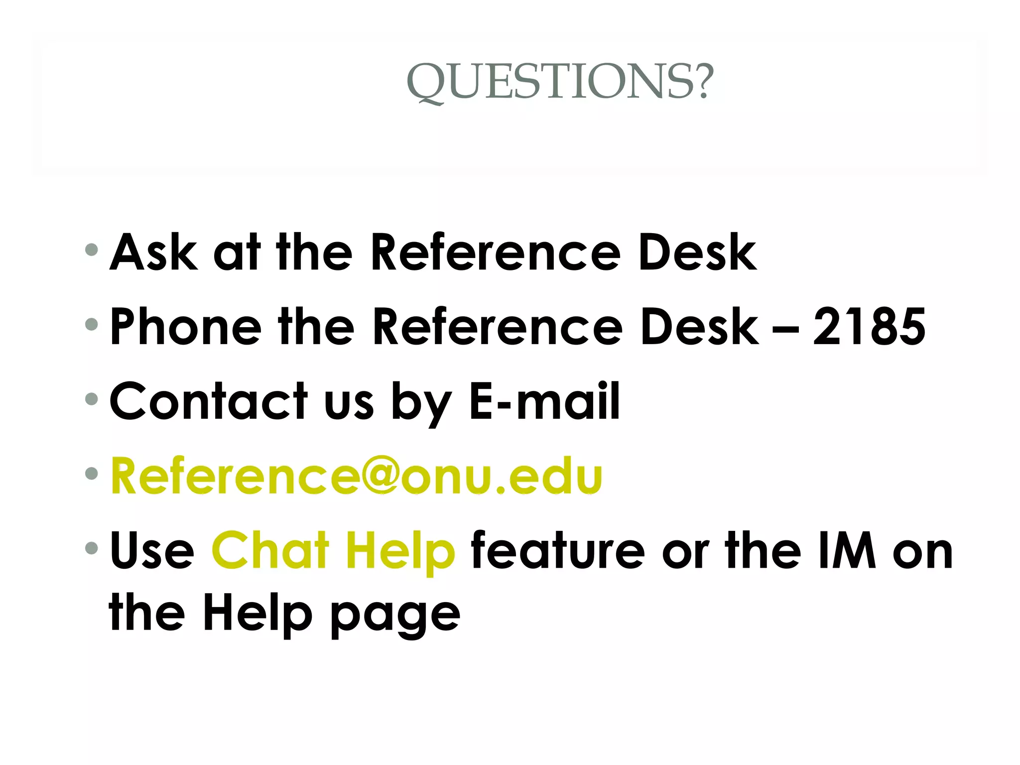 QUESTIONS? Ask at the Reference Desk Phone the Reference Desk – 2185 Contact us by E-mail [email_address] Use  Chat Help  feature or the IM on the Help page 