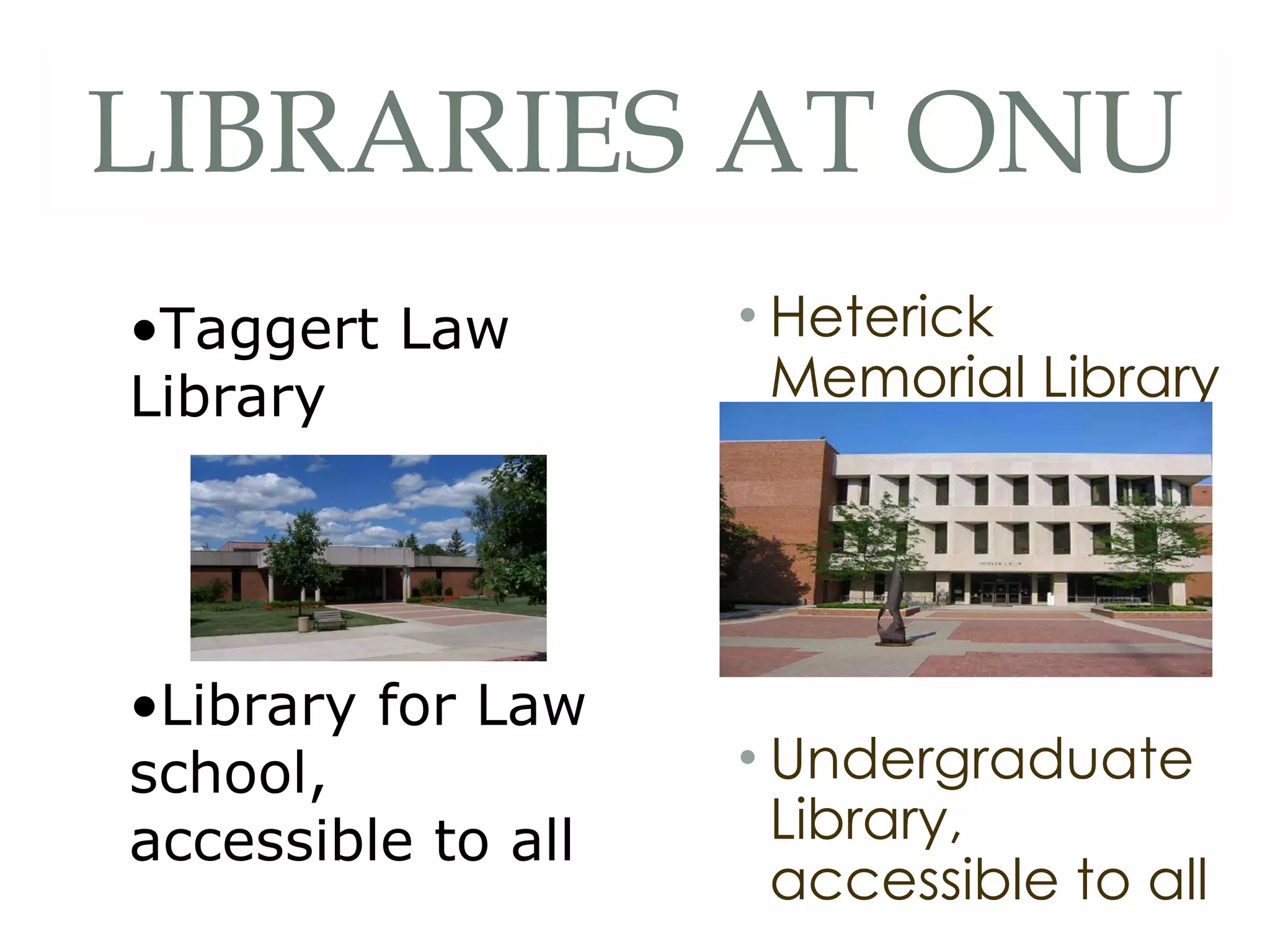 LIBRARIES AT ONU Heterick Memorial Library Undergraduate Library, accessible to all Taggert Law Library Library for Law school, accessible to all 