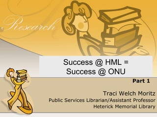 Success @ HML = Success @ ONU,[object Object],Part 1,[object Object],Traci Welch Moritz,[object Object],Public Services Librarian/Assistant Professor,[object Object],Heterick Memorial Library,[object Object]