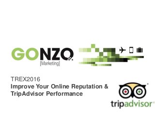 “Improve Your Online Reputation & TripAdvisorBy @gonzogonzo www.fredericgonzalo.com
TREX2016
Improve Your Online Reputation &
TripAdvisor Performance
 