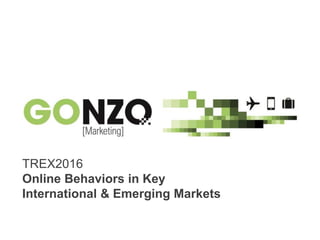 “Online Behaviors in Key International & Emerging Markets”By @gonzogonzo www.fredericgonzalo.com
TREX2016
Online Behaviors in Key
International & Emerging Markets
 