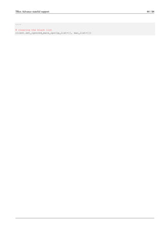 TRex Advance stateful support 44 / 94
....
# clearing the black list
client.set_ignored_macs_ips(ip_list=[], mac_list=[])
 