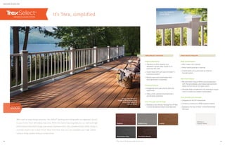 Pebble Grey SaddleMadeira
Woodland BrownWinchester Grey
High performance
» Stands up to both weather and
weekend mishaps alike, thanks to its
exclusive Trex shell
» Cleans easily with just soap and water or
a pressure washer*
» Resists stains and mold better than
early-generation composites
Perennial beauty
» Easygoing colors pair smartly with any
style home
» Offers a soft, splinter-free finish that’s
comfortable underfoot
Trex through and through
» Backed by the industry-leading Trex 25-Year
Limited Residential Fade  Stain Warranty
High performance
» Won’t warp, rot or splinter
» Never needs painting or staining
» Installs easily and quickly with an external
bracket system
Perennial beauty
» Mix and match Classic White rails and balusters
with Trex post sleeves, post sleeve caps and post
sleeve skirts in any of our seven colors
» Versatile white complements any decking or house
color to create luxe outdoor living spaces
Trex through and through
» Designed for the DIY homeowner
» Contains a minimum of 40% recycled material
» Backed by the Trex 25-Year Limited Residential
Warranty
TREX SELECT RAILING
it’s Trex, simplified
DECKING  RAILING
With such an easy design scheme, Trex Select®
decking and railing adds our legendary luxury
to your home more affordably than ever. While Trex Select decking features our hallmark high-
performance shell technology and nature-inspired colors, the complementary white railing is
a simple solution for a clean finish. Now more than ever, you can complete your high-caliber
outdoor living system without compromise.
decking: Trex Select in
Saddle  Winchester Grey
railing: Trex Select in
Classic White
railing: Trex Select in
Classic White
TREX SELECT DECKING
Railing in
Classic White
GOOD
* See Care  Cleaning Guide at trex.com 1918
 