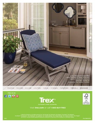 decking: Transcend in Island Mist
railing: Transcend in Classic White with
square aluminum balusters and
Island Mist cocktail rail
also featuring: Trex Outdoor Furniture
© 2014 Trex Company, Inc. All rights reserved. Trex®
, the Trex logo, Trex Transcend®
, Trex Enhance®
, Trex Select®
, Trex Hideaway®
,
Trex Reveal®
, Trex Elevations®
, Trex®
RainEscape®
, Trex LightHub®
, Trex®
Outdoor Lighting™
, Trex®
Outdoor Storage™
,Trex®
Outdoor Furniture™
, Trex®
Pergola™
and TrexPro®
are either federally registered trademarks, trademarks or trade dress of Trex Company, Inc., Winchester, Virginia.
Visit trex.com or call 1-800-BUY-TREX
XALTBRO2015
FIND US ON
1014
 